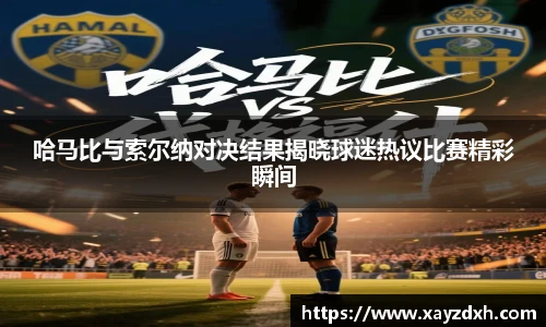 哈马比与索尔纳对决结果揭晓球迷热议比赛精彩瞬间